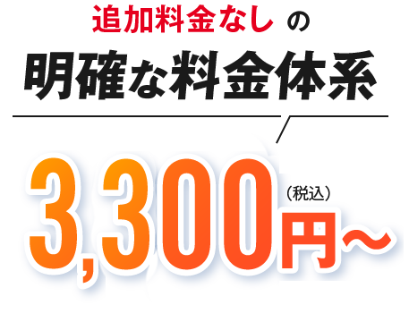 追加料金なしの明確な料金体系 3,300円(税込)～