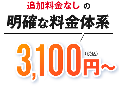 追加料金なしの明確な料金体系 3,100円(税込)～
